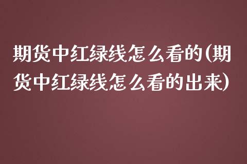 期货中红绿线怎么看的(期货中红绿线怎么看的出来)_https://m.yjjixie.cn_德指在线喊单直播室_第1张