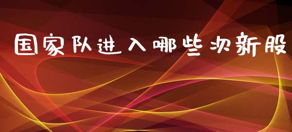 国家队进入哪些次新股_https://m.yjjixie.cn_恒生指数直播平台_第1张
