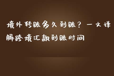 境外转账多久到账？一文详解跨境汇款到账时间_https://m.yjjixie.cn_德指在线喊单直播室_第1张