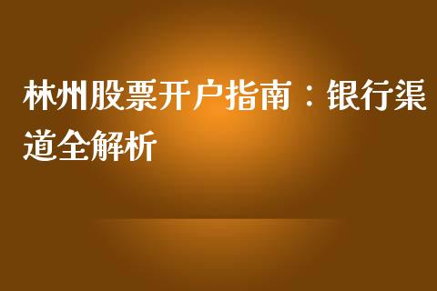 林州股票开户指南：银行渠道全解析_https://m.yjjixie.cn_德指在线喊单直播室_第1张