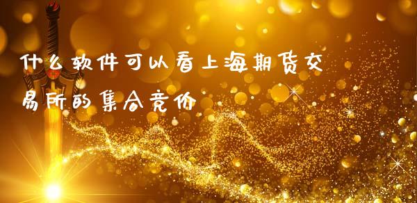 什么软件可以看上海期货交易所的集合竞价_https://m.yjjixie.cn_德指在线喊单直播室_第1张
