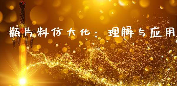 瓶片料仿大化：理解与应用_https://m.yjjixie.cn_德指在线喊单直播室_第1张