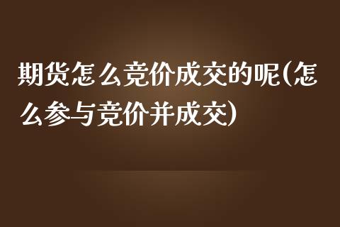 期货怎么竞价成交的呢(怎么参与竞价并成交)_https://m.yjjixie.cn_德指在线喊单直播室_第1张