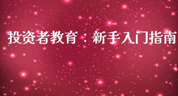 投资者教育:新手入门指南_德指在线喊单直播室_第1张_恒生指数直播平台_恒指期货直播间喊单_德指在线喊单直播室_纳指直播间 投资者教育:新手入门指南_https://m.yjjixie.cn_德指在线喊单直播室_第1张