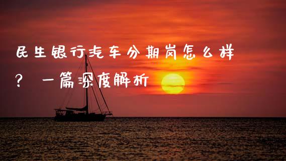 民生银行汽车分期岗怎么样? 一篇深度解析_恒生指数直播平台_第1张_恒生指数直播平台_恒指期货直播间喊单_德指在线喊单直播室_纳指直播间 民生银行汽车分期岗怎么样? 一篇深度解析_https://m.yjjixie.cn_恒生指数直播平台_第1张