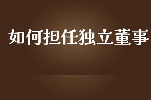 如何担任独立董事_https://m.yjjixie.cn_恒指期货直播间喊单_第1张