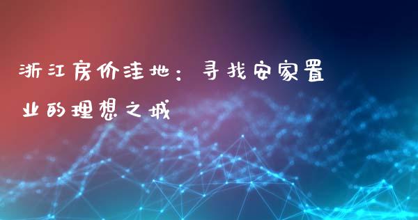 浙江房价洼地：寻找安家置业的理想之城_https://m.yjjixie.cn_纳指直播间_第1张