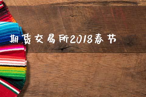 期货交易所2018春节_https://m.yjjixie.cn_德指在线喊单直播室_第1张