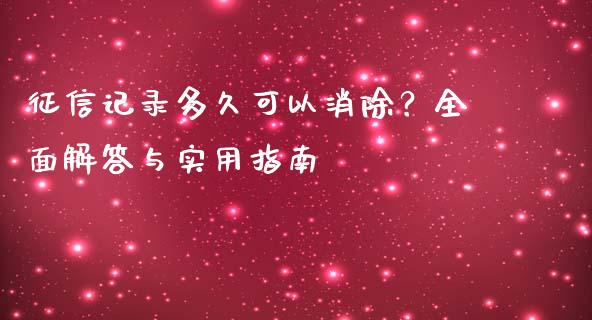 征信记录多久可以消除？全面解答与实用指南_https://m.yjjixie.cn_德指在线喊单直播室_第1张
