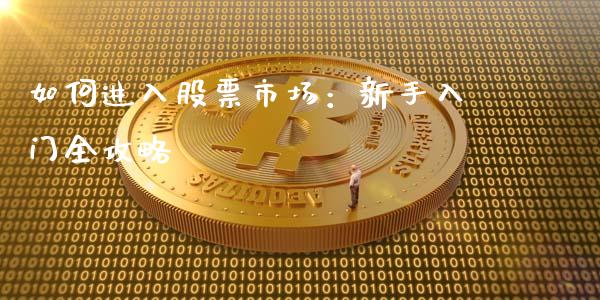 如何进入股票市场:新手入门全攻略_纳指直播间_第1张_恒生指数直播平台_恒指期货直播间喊单_德指在线喊单直播室_纳指直播间 如何进入股票市场:新手入门全攻略_https://m.yjjixie.cn_纳指直播间_第1张