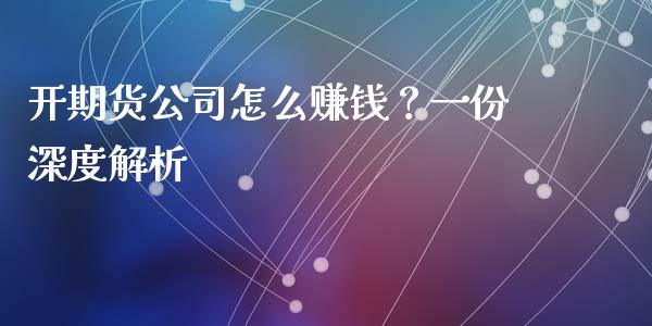 开期货公司怎么赚钱？一份深度解析_https://m.yjjixie.cn_恒指期货直播间喊单_第1张