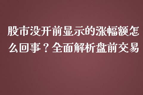 股市没开前显示的涨幅额怎么回事？全面解析盘前交易_https://m.yjjixie.cn_德指在线喊单直播室_第1张