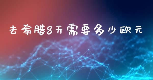 去希腊8天需要多少欧元_https://m.yjjixie.cn_德指在线喊单直播室_第1张