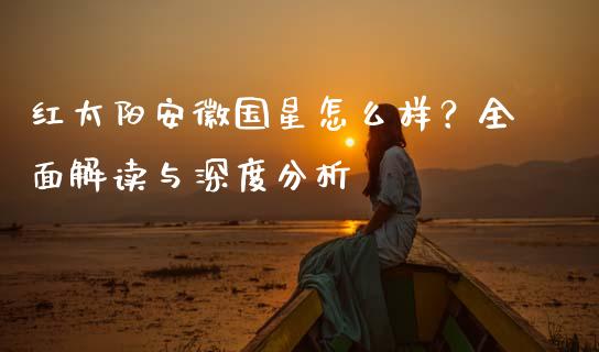 红太阳安徽国星怎么样？全面解读与深度分析_https://m.yjjixie.cn_恒生指数直播平台_第1张