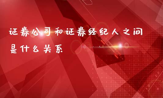 证券公司和证券经纪人之间是什么关系_https://m.yjjixie.cn_恒指期货直播间喊单_第1张