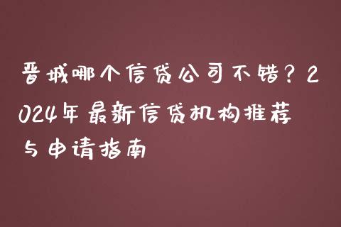 晋城哪个信贷公司不错?2024年最新信贷机构推荐与申请指南_纳指直播间_第1张_恒生指数直播平台_恒指期货直播间喊单_德指在线喊单直播室_纳指直播间 晋城哪个信贷公司不错?2024年最新信贷机构推荐与申请指南_https://m.yjjixie.cn_纳指直播间_第1张