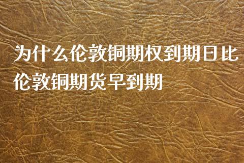 为什么伦敦铜期权到期日比伦敦铜期货早到期_https://m.yjjixie.cn_恒指期货直播间喊单_第1张