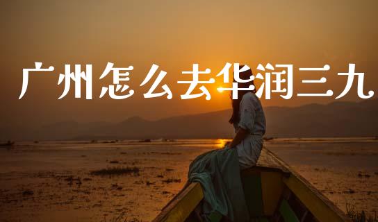 广州怎么去华润三九_https://m.yjjixie.cn_恒指期货直播间喊单_第1张