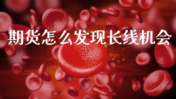 期货怎么发现长线机会_https://m.yjjixie.cn_德指在线喊单直播室_第1张