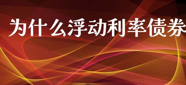 为什么浮动利率债券_https://m.yjjixie.cn_德指在线喊单直播室_第1张