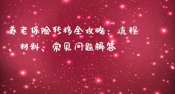 养老保险转移全攻略：流程、材料、常见问题解答_https://m.yjjixie.cn_恒生指数直播平台_第1张