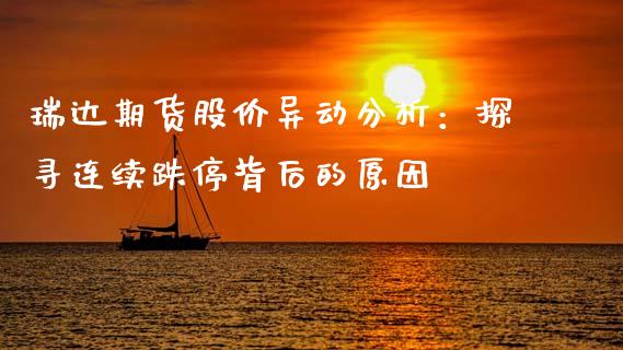 瑞达期货股价异动分析：探寻连续跌停背后的原因_https://m.yjjixie.cn_纳指直播间_第1张