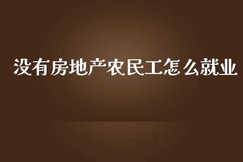 没有房地产农民工怎么就业_https://m.yjjixie.cn_恒生指数直播平台_第1张