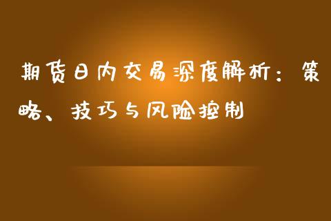 期货日内交易深度解析：策略、技巧与风险控制_https://m.yjjixie.cn_纳指直播间_第1张