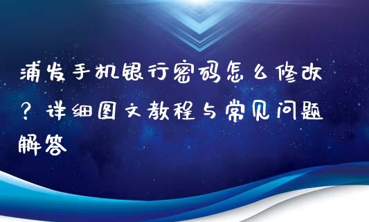 浦发手机银行密码怎么修改?详细图文教程与常见问题解答_恒生指数直播平台_第1张_恒生指数直播平台_恒指期货直播间喊单_德指在线喊单直播室_纳指直播间 浦发手机银行密码怎么修改?详细图文教程与常见问题解答_https://m.yjjixie.cn_恒生指数直播平台_第1张