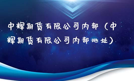 中辉期货有限公司内部（中辉期货有限公司内部地址）_https://m.yjjixie.cn_纳指直播间_第1张