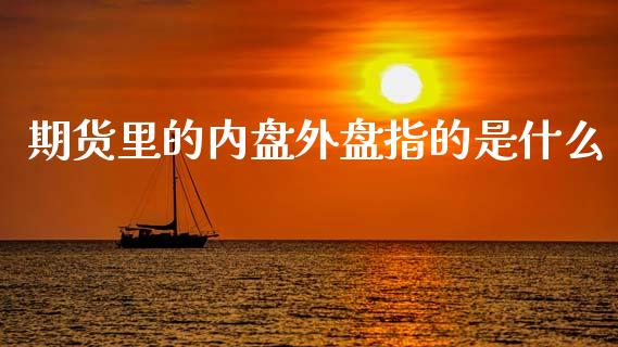 期货里的内盘外盘指的是什么_https://m.yjjixie.cn_纳指直播间_第1张