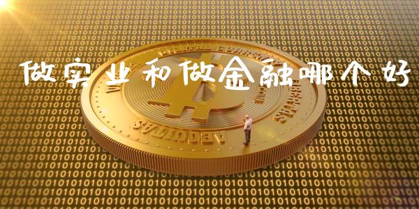 做实业和做金融哪个好_https://m.yjjixie.cn_德指在线喊单直播室_第1张