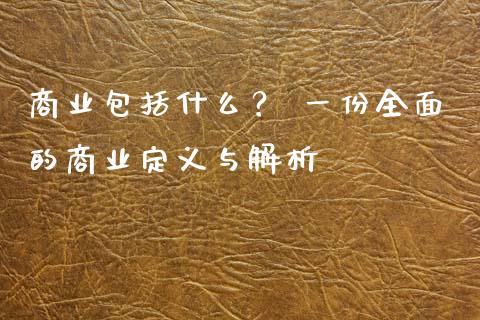 商业包括什么？ 一份全面的商业定义与解析_https://m.yjjixie.cn_德指在线喊单直播室_第1张
