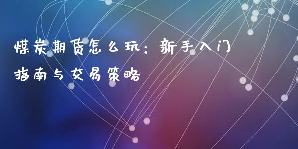 煤炭期货怎么玩：新手入门指南与交易策略_https://m.yjjixie.cn_恒指期货直播间喊单_第1张