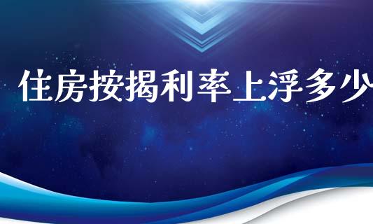 住房按揭利率上浮多少_https://m.yjjixie.cn_恒生指数直播平台_第1张