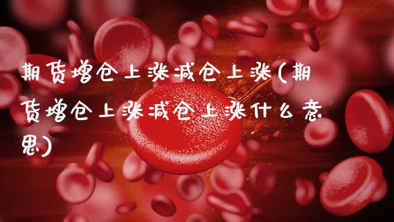 期货增仓上涨减仓上涨(期货增仓上涨减仓上涨什么意思)_https://m.yjjixie.cn_恒指期货直播间喊单_第1张