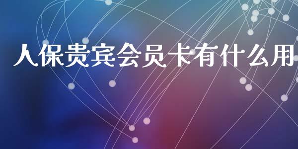 人保贵宾会员卡有什么用_https://m.yjjixie.cn_恒生指数直播平台_第1张