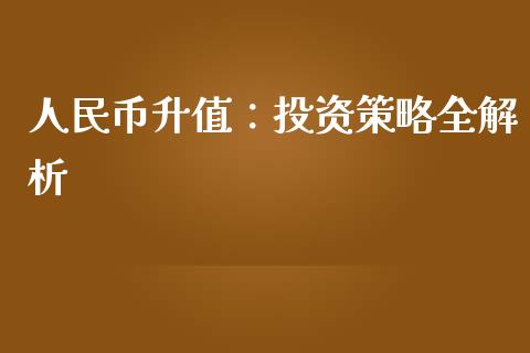 人民币升值：投资策略全解析_https://m.yjjixie.cn_恒指期货直播间喊单_第1张