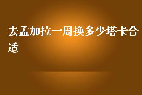 去孟加拉一周换多少塔卡合适_https://m.yjjixie.cn_德指在线喊单直播室_第1张