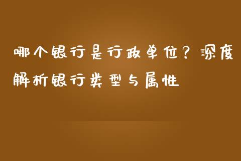 哪个银行是行政单位？深度解析银行类型与属性_https://m.yjjixie.cn_恒指期货直播间喊单_第1张
