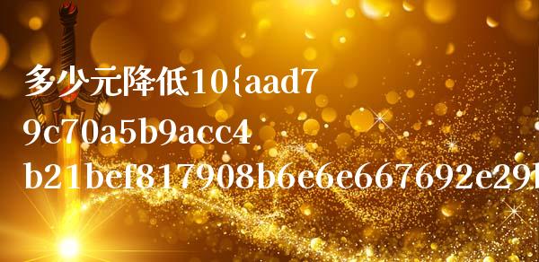 多少元降低10%后是45元_https://m.yjjixie.cn_纳指直播间_第1张