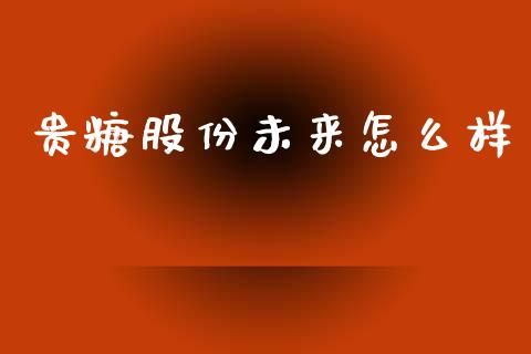 贵糖股份未来怎么样_https://m.yjjixie.cn_德指在线喊单直播室_第1张