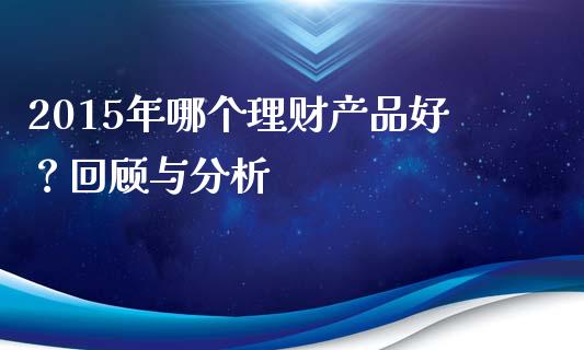 2015年哪个理财产品好？回顾与分析_https://m.yjjixie.cn_德指在线喊单直播室_第1张