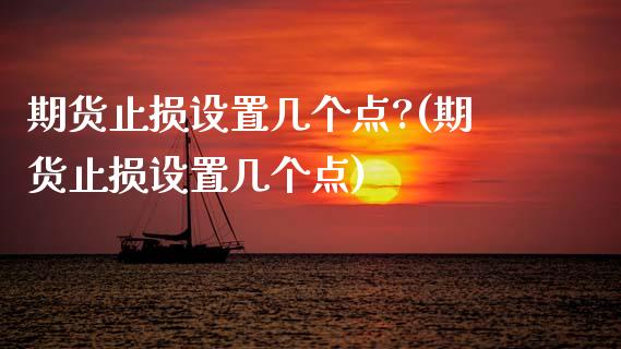 期货止损设置几个点?(期货止损设置几个点)_https://m.yjjixie.cn_恒生指数直播平台_第1张