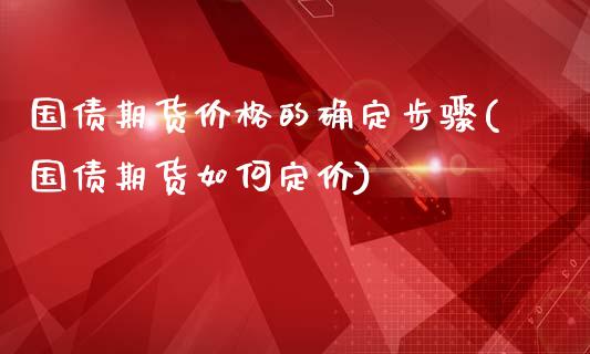 国债期货价格的确定步骤(国债期货如何定价)_https://m.yjjixie.cn_纳指直播间_第1张