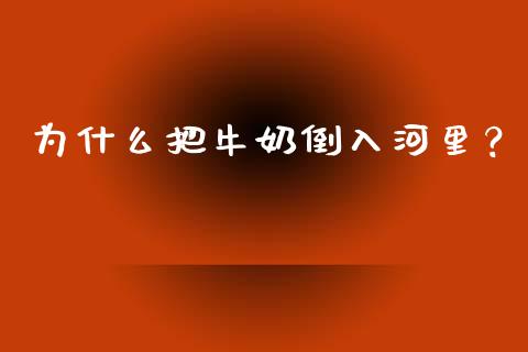 为什么把牛奶倒入河里？_https://m.yjjixie.cn_恒指期货直播间喊单_第1张