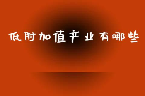 低附加值产业有哪些_https://m.yjjixie.cn_恒指期货直播间喊单_第1张