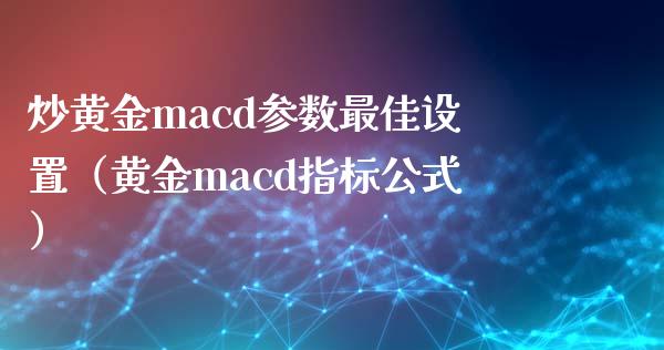 炒黄金macd参数最佳设置（黄金macd指标公式）_https://m.yjjixie.cn_德指在线喊单直播室_第1张