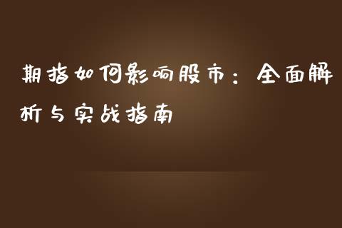 期指如何影响股市：全面解析与实战指南_https://m.yjjixie.cn_德指在线喊单直播室_第1张