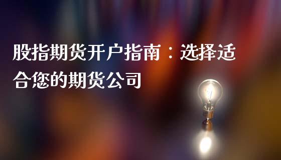 股指期货开户指南：选择适合您的期货公司_https://m.yjjixie.cn_恒生指数直播平台_第1张